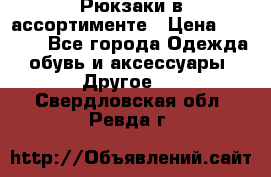 Рюкзаки в ассортименте › Цена ­ 3 500 - Все города Одежда, обувь и аксессуары » Другое   . Свердловская обл.,Ревда г.